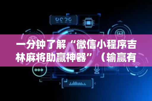 一分钟了解“微信小程序吉林麻将助赢神器”（输赢有什么规律)