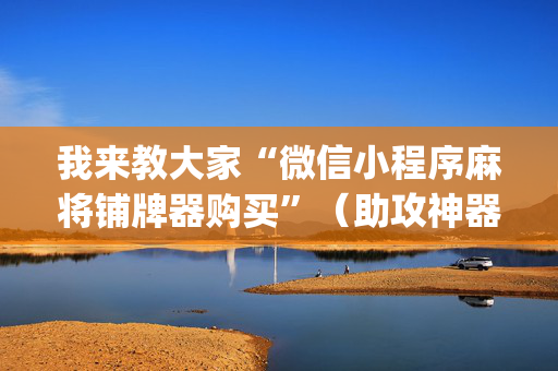 我来教大家“微信小程序麻将铺牌器购买”（助攻神器)