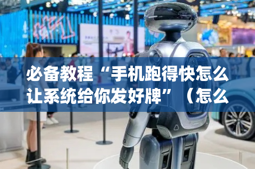 必备教程“手机跑得快怎么让系统给你发好牌”（怎么提高胜率)