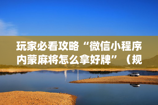 玩家必看攻略“微信小程序内蒙麻将怎么拿好牌”（规律确实有挂)