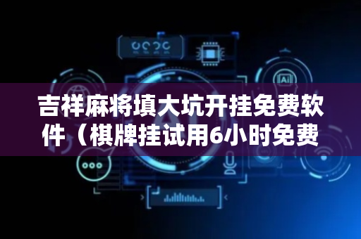 吉祥麻将填大坑开挂免费软件（棋牌挂试用6小时免费用）