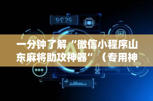 一分钟了解“微信小程序山东麻将助攻神器”（专用神器)