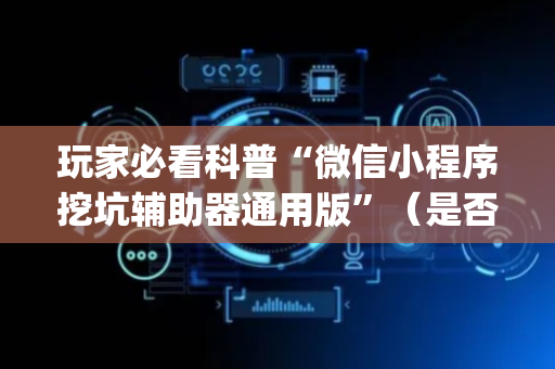 玩家必看科普“微信小程序挖坑辅助器通用版”（是否能开挂)