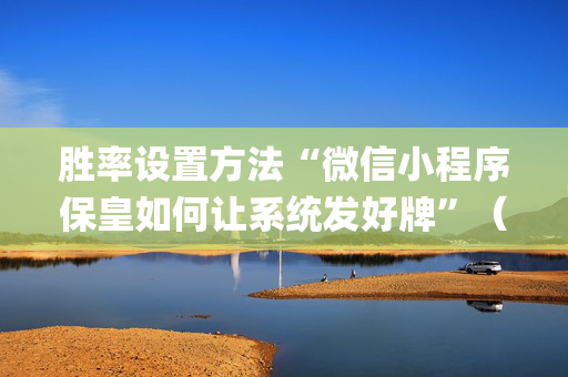 胜率设置方法“微信小程序保皇如何让系统发好牌”（发牌有什么规律吗)