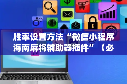 胜率设置方法“微信小程序海南麻将辅助器插件”（必赢神器)