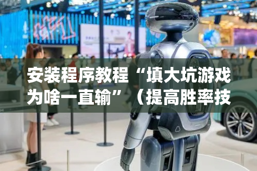 安装程序教程“填大坑游戏为啥一直输”（提高胜率技巧)