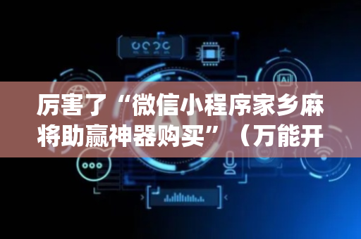 厉害了“微信小程序家乡麻将助赢神器购买”（万能开挂器)