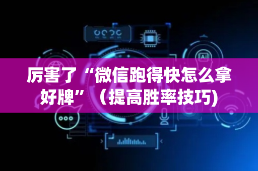 厉害了“微信跑得快怎么拿好牌”（提高胜率技巧)