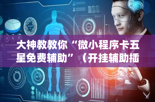 大神教教你“微小程序卡五星免费辅助”（开挂辅助插件)