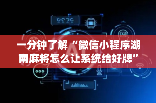 一分钟了解“微信小程序湖南麻将怎么让系统给好牌”（输赢规律)