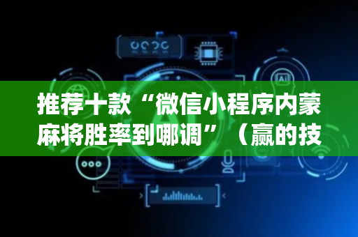 推荐十款“微信小程序内蒙麻将胜率到哪调”（赢的技巧规律)