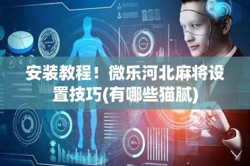 安装教程！微乐河北麻将设置技巧(有哪些猫腻)