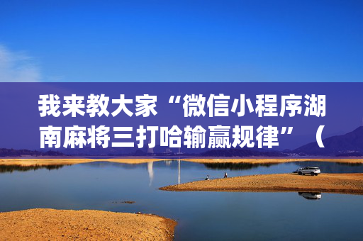 我来教大家“微信小程序湖南麻将三打哈输赢规律”（输赢有什么规律)