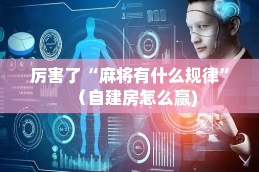 厉害了“麻将有什么规律”（自建房怎么赢)