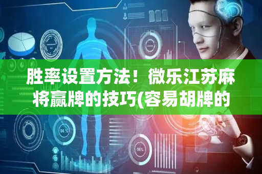 胜率设置方法！微乐江苏麻将赢牌的技巧(容易胡牌的技巧)