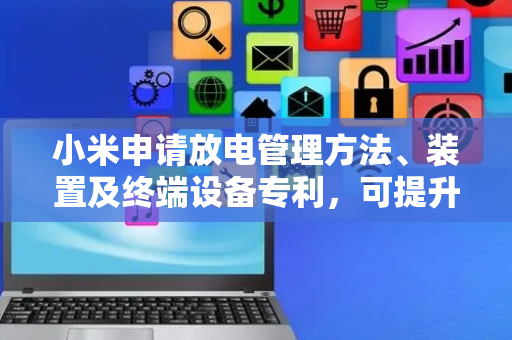 小米申请放电管理方法、装置及终端设备专利，可提升电池的循环寿命