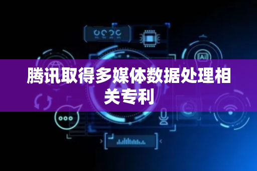 腾讯取得多媒体数据处理相关专利