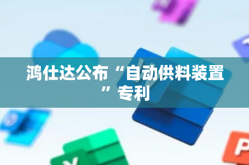 鸿仕达公布“自动供料装置”专利