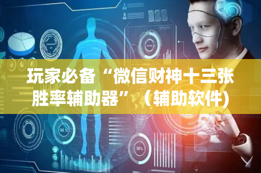 玩家必备“微信财神十三张胜率辅助器”（辅助软件)