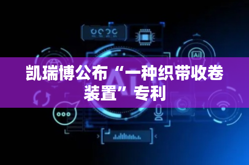 凯瑞博公布“一种织带收卷装置”专利
