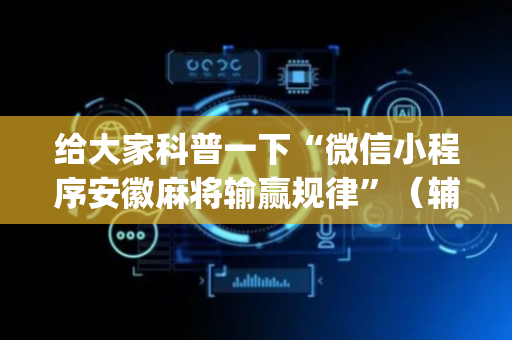 给大家科普一下“微信小程序安徽麻将输赢规律”（辅助软件)