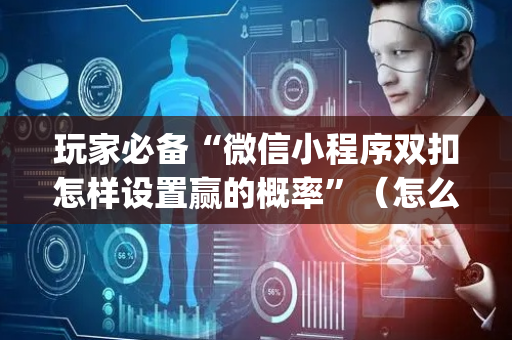 玩家必备“微信小程序双扣怎样设置赢的概率”（怎么才会赢)