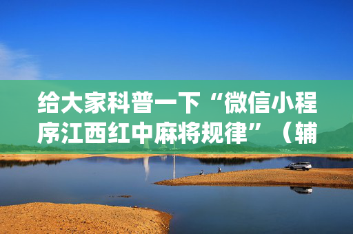 给大家科普一下“微信小程序江西红中麻将规律”（辅助软件)