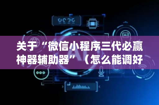 关于“微信小程序三代必赢神器辅助器”（怎么能调好牌)