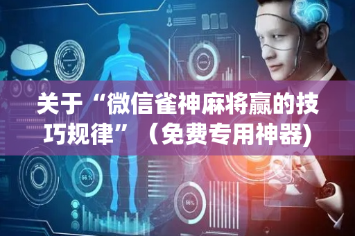 关于“微信雀神麻将赢的技巧规律”（免费专用神器)
