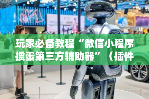 玩家必备教程“微信小程序掼蛋第三方辅助器”（插件开挂免费AI)
