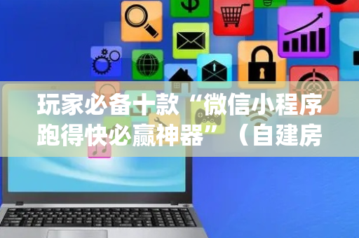 玩家必备十款“微信小程序跑得快必赢神器”（自建房怎么拿好牌)