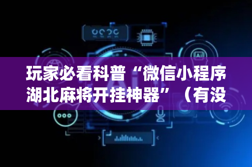 玩家必看科普“微信小程序湖北麻将开挂神器”（有没有猫腻)