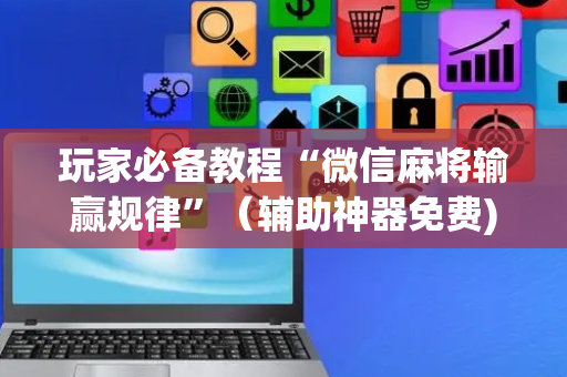 玩家必备教程“微信麻将输赢规律”（辅助神器免费)