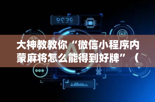 大神教教你“微信小程序内蒙麻将怎么能得到好牌”（通用挂软件多少钱)