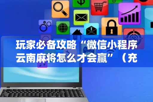 玩家必备攻略“微信小程序云南麻将怎么才会赢”（充值会提高胜率么)