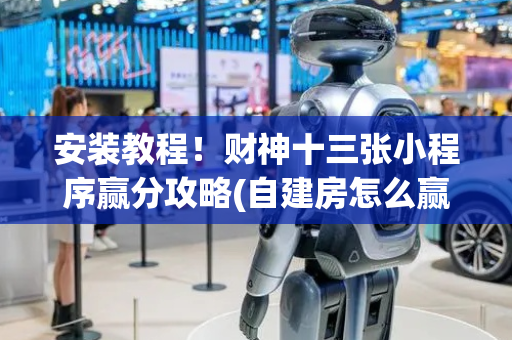 安装教程！财神十三张小程序赢分攻略(自建房怎么赢)