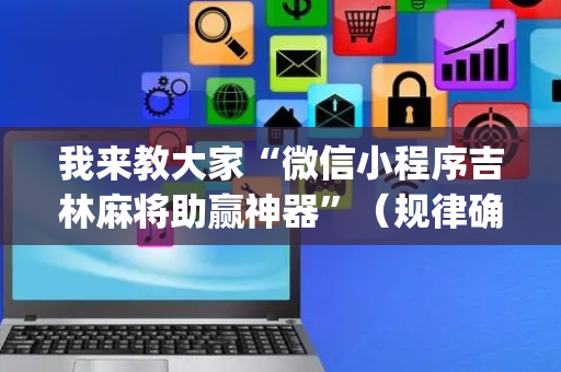 我来教大家“微信小程序吉林麻将助赢神器”（规律确实有挂)