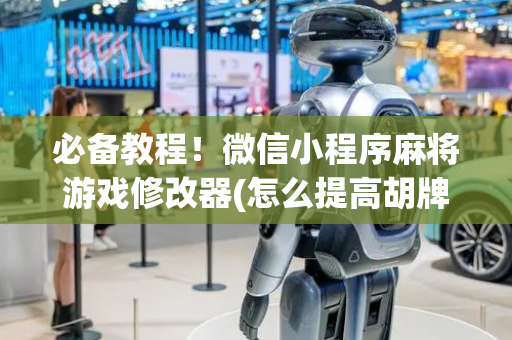 必备教程！微信小程序麻将游戏修改器(怎么提高胡牌率)