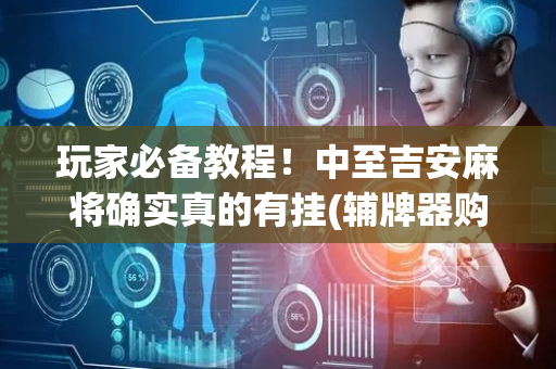玩家必备教程！中至吉安麻将确实真的有挂(辅牌器购买)