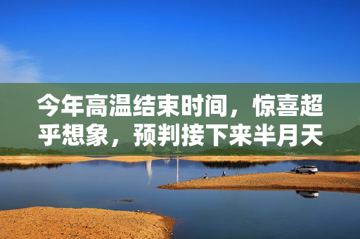 今年高温结束时间，惊喜超乎想象，预判接下来半月天气！