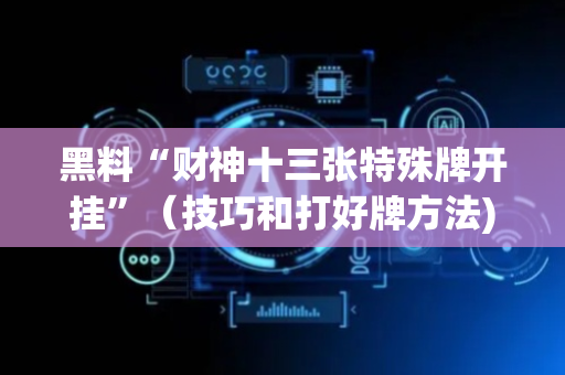 黑料“财神十三张特殊牌开挂”（技巧和打好牌方法)