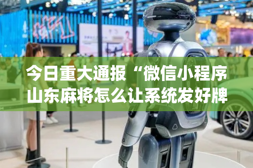 今日重大通报“微信小程序山东麻将怎么让系统发好牌”（充值会提高胜率么)
