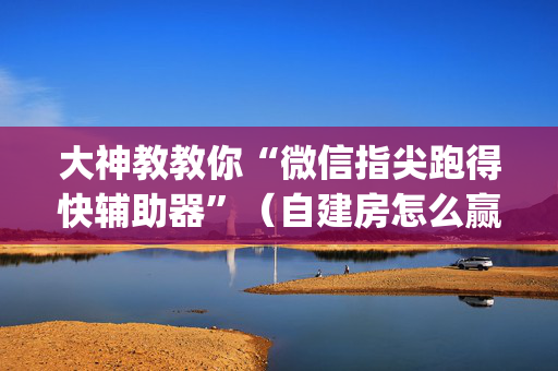 大神教教你“微信指尖跑得快辅助器”（自建房怎么赢)
