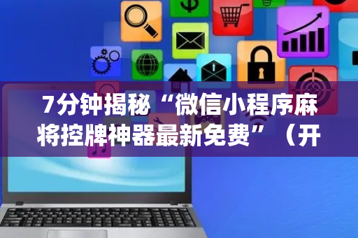 7分钟揭秘“微信小程序麻将控牌神器最新免费”（开挂辅助脚本)