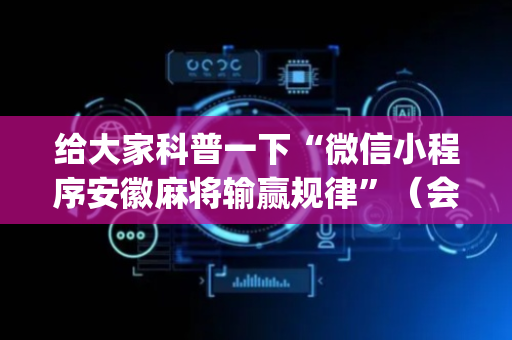 给大家科普一下“微信小程序安徽麻将输赢规律”（会员会提高胜率吗)