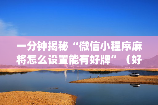 一分钟揭秘“微信小程序麻将怎么设置能有好牌”（好友房怎么才能赢)