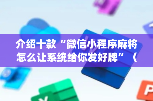 介绍十款“微信小程序麻将怎么让系统给你发好牌”（怎么让系统给你发好牌)