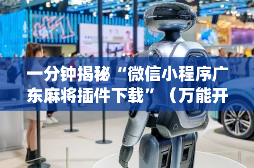 一分钟揭秘“微信小程序广东麻将插件下载”（万能开挂器)