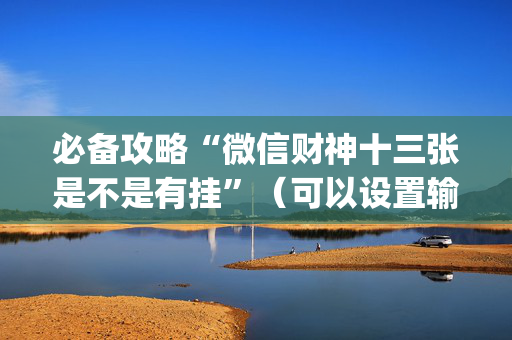 必备攻略“微信财神十三张是不是有挂”（可以设置输赢吗)