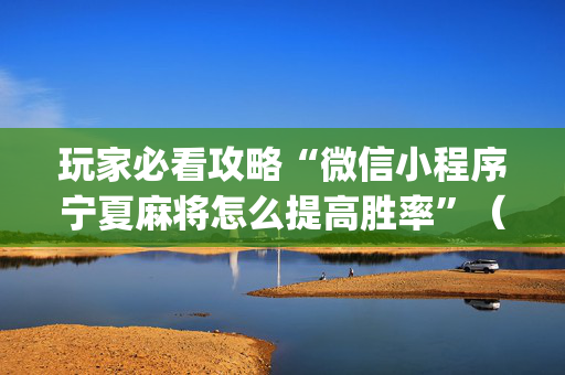 玩家必看攻略“微信小程序宁夏麻将怎么提高胜率”（万能开挂神器)